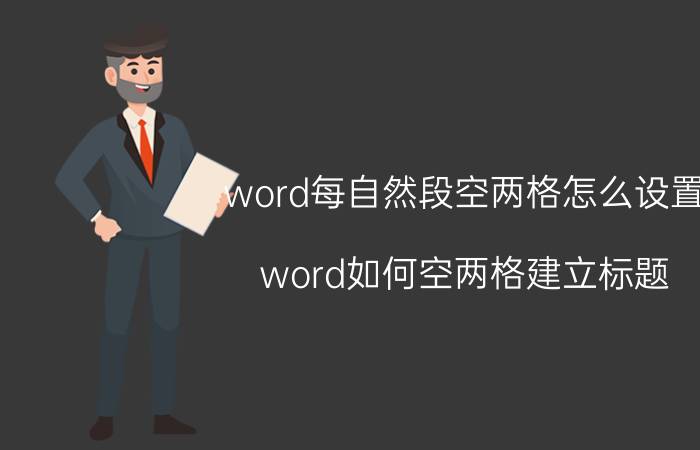 word每自然段空两格怎么设置 word如何空两格建立标题？